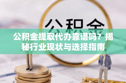 珠海公积金提取代办靠谱吗？揭秘行业现状与选择指南