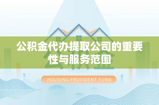 珠海公积金代办提取公司的重要性与服务范围