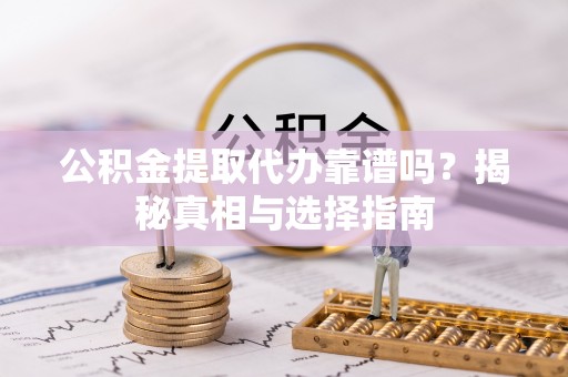 珠海公积金提取代办靠谱吗？揭秘真相与选择指南