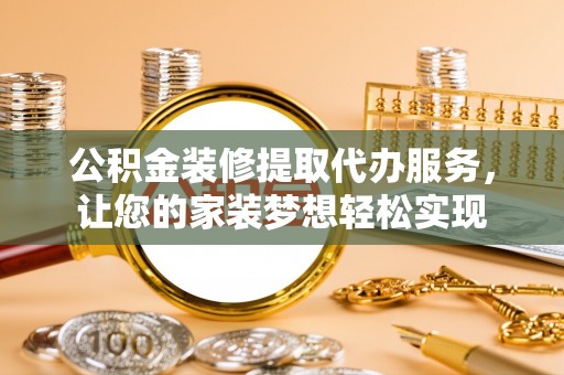 珠海公积金装修提取代办服务，让您的家装梦想轻松实现