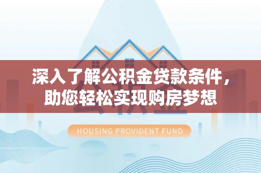 珠海深入了解公积金贷款条件，助您轻松实现购房梦想