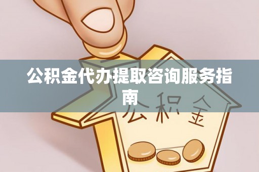 珠海公积金代办提取咨询服务指南