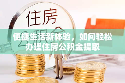 珠海便捷生活新体验，如何轻松办理住房公积金提取