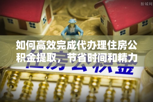 珠海如何高效完成代办理住房公积金提取，节省时间和精力？