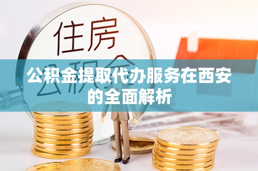 珠海公积金提取代办服务在西安的全面解析