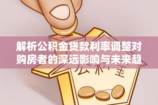 珠海解析公积金贷款利率调整对购房者的深远影响与未来趋势