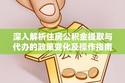 珠海深入解析住房公积金提取与代办的政策变化及操作指南