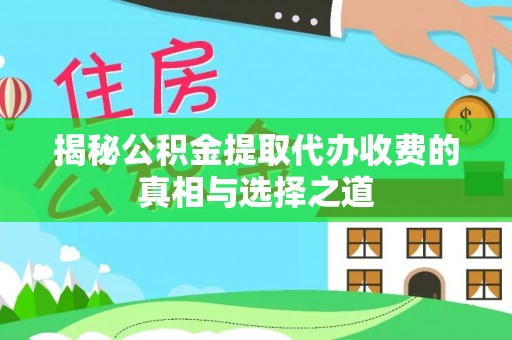 珠海揭秘公积金提取代办收费的真相与选择之道