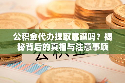 珠海公积金代办提取靠谱吗？揭秘背后的真相与注意事项