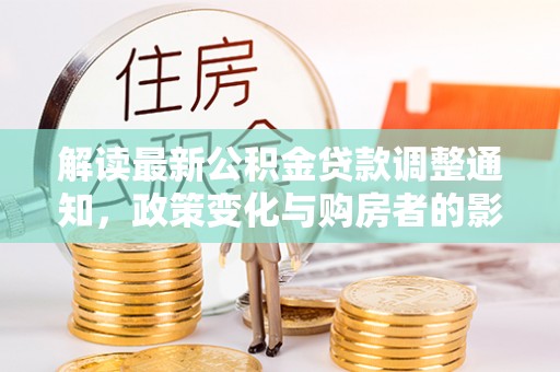 珠海解读最新公积金贷款调整通知，政策变化与购房者的影响