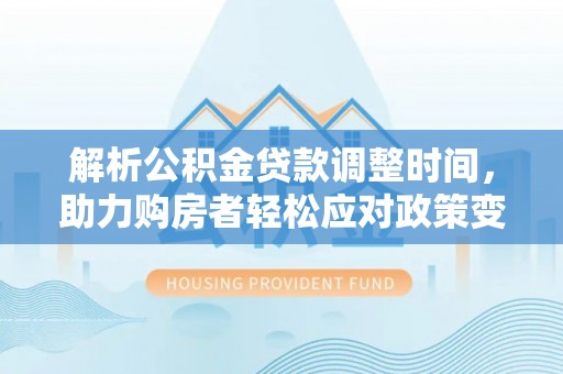 珠海解析公积金贷款调整时间，助力购房者轻松应对政策变化