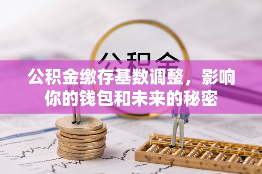 珠海公积金缴存基数调整，影响你的钱包和未来的秘密