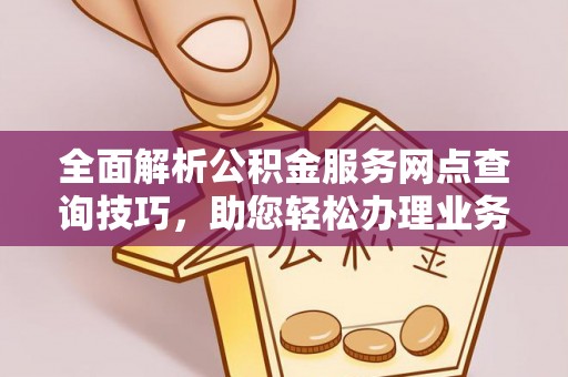 珠海全面解析公积金服务网点查询技巧，助您轻松办理业务