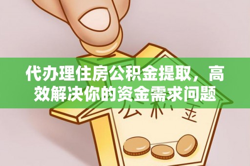 珠海代办理住房公积金提取，高效解决你的资金需求问题