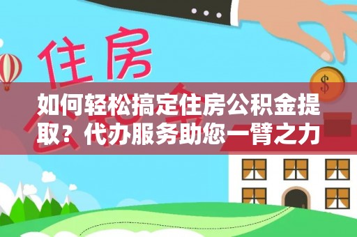 珠海如何轻松搞定住房公积金提取？代办服务助您一臂之力