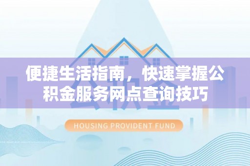 珠海便捷生活指南，快速掌握公积金服务网点查询技巧