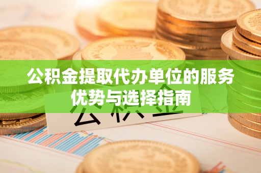 珠海公积金提取代办单位的服务优势与选择指南