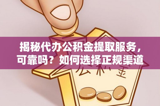 珠海揭秘代办公积金提取服务，可靠吗？如何选择正规渠道？