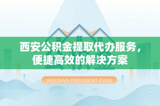 珠海西安公积金提取代办服务，便捷高效的解决方案