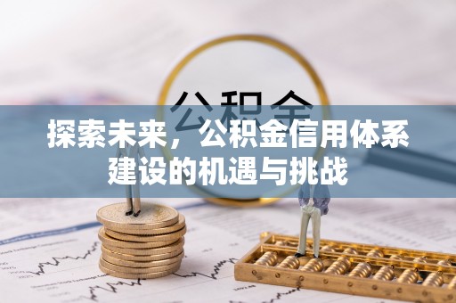 珠海探索未来，公积金信用体系建设的机遇与挑战