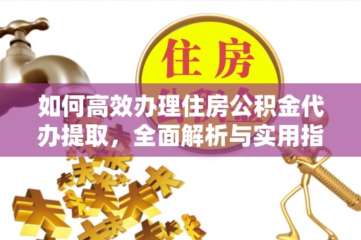 珠海如何高效办理住房公积金代办提取，全面解析与实用指南