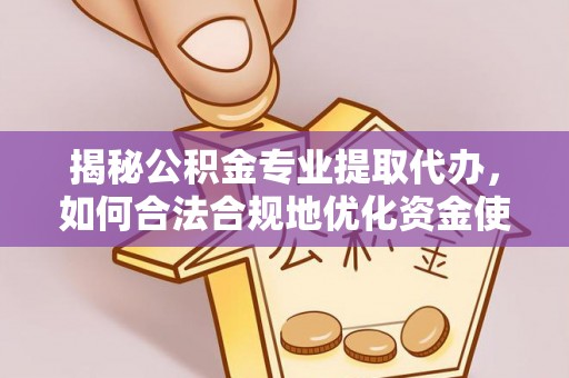 珠海揭秘公积金专业提取代办，如何合法合规地优化资金使用