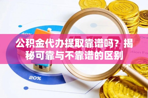 珠海公积金代办提取靠谱吗？揭秘可靠与不靠谱的区别