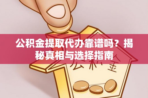珠海公积金提取代办靠谱吗？揭秘真相与选择指南