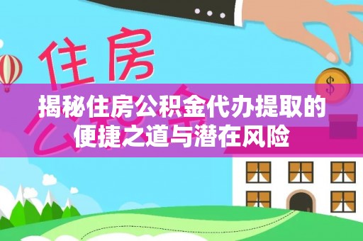 珠海揭秘住房公积金代办提取的便捷之道与潜在风险