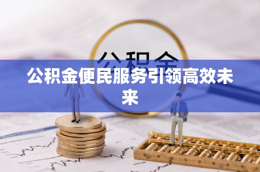 珠海公积金便民服务引领高效未来