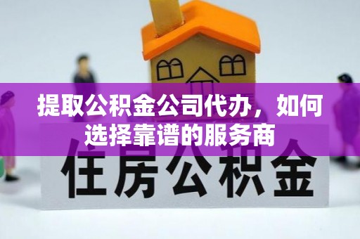 珠海提取公积金公司代办，如何选择靠谱的服务商