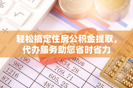 珠海轻松搞定住房公积金提取，代办服务助您省时省力