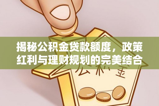 珠海揭秘公积金贷款额度，政策红利与理财规划的完美结合