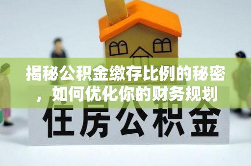 珠海揭秘公积金缴存比例的秘密，如何优化你的财务规划