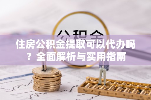 珠海住房公积金提取可以代办吗？全面解析与实用指南