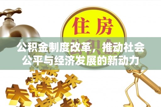 珠海公积金制度改革，推动社会公平与经济发展的新动力