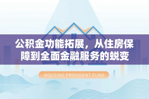 珠海公积金功能拓展，从住房保障到全面金融服务的蜕变
