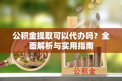 珠海公积金提取可以代办吗？全面解析与实用指南