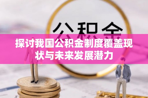 珠海探讨我国公积金制度覆盖现状与未来发展潜力
