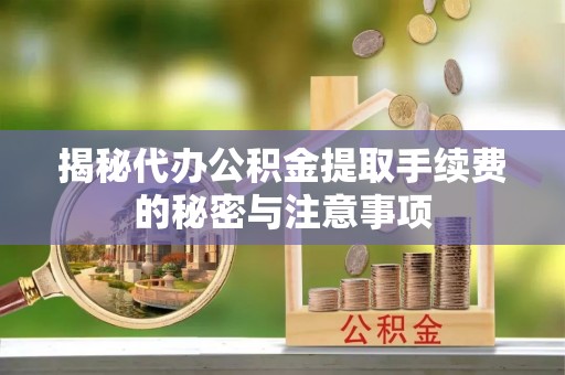 珠海揭秘代办公积金提取手续费的秘密与注意事项