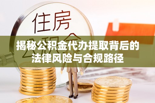 珠海揭秘公积金代办提取背后的法律风险与合规路径