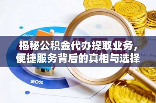 珠海揭秘公积金代办提取业务，便捷服务背后的真相与选择