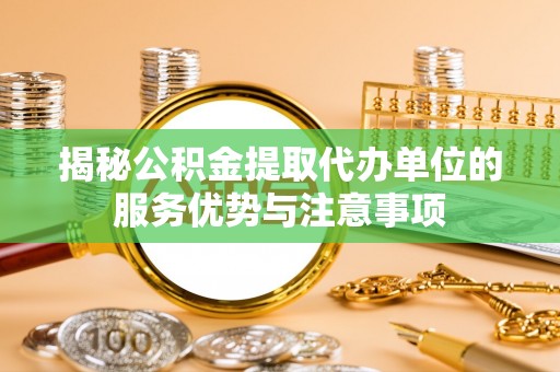 珠海揭秘公积金提取代办单位的服务优势与注意事项