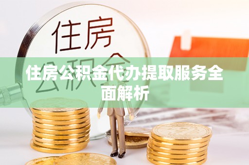 珠海住房公积金代办提取服务全面解析