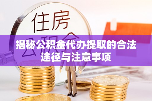 珠海揭秘公积金代办提取的合法途径与注意事项