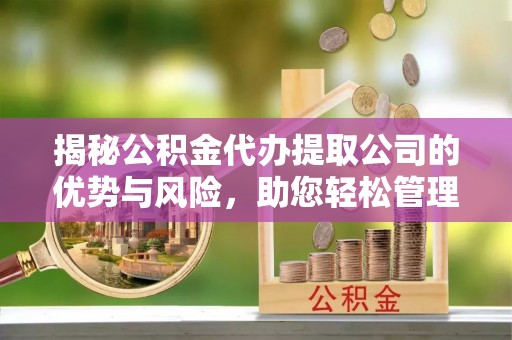 珠海揭秘公积金代办提取公司的优势与风险，助您轻松管理财务