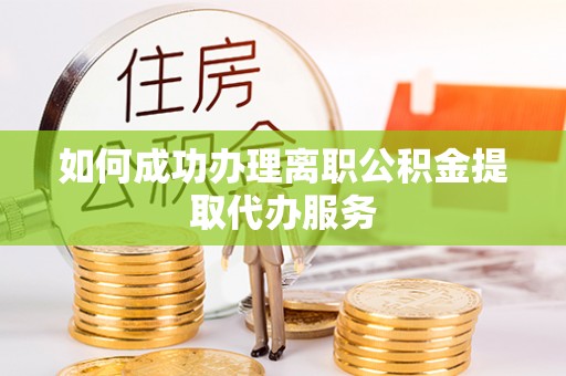 珠海如何成功办理离职公积金提取代办服务