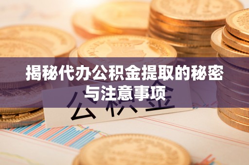 珠海揭秘代办公积金提取的秘密与注意事项