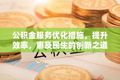珠海公积金服务优化措施，提升效率，惠及民生的创新之道