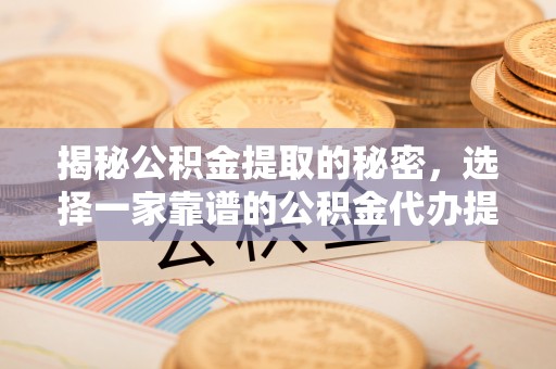 珠海揭秘公积金提取的秘密，选择一家靠谱的公积金代办提取公司的重要性